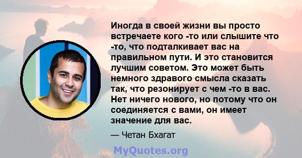 Иногда в своей жизни вы просто встречаете кого -то или слышите что -то, что подталкивает вас на правильном пути. И это становится лучшим советом. Это может быть немного здравого смысла сказать так, что резонирует с чем