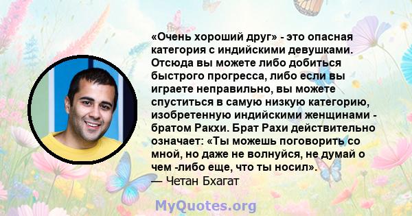 «Очень хороший друг» - это опасная категория с индийскими девушками. Отсюда вы можете либо добиться быстрого прогресса, либо если вы играете неправильно, вы можете спуститься в самую низкую категорию, изобретенную