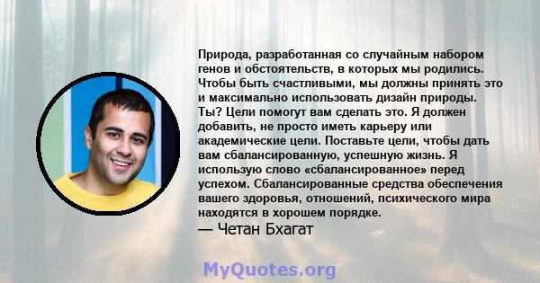 Природа, разработанная со случайным набором генов и обстоятельств, в которых мы родились. Чтобы быть счастливыми, мы должны принять это и максимально использовать дизайн природы. Ты? Цели помогут вам сделать это. Я