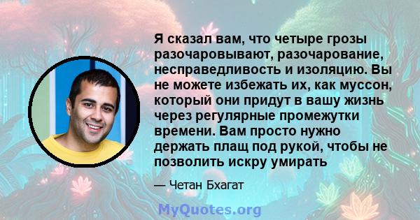 Я сказал вам, что четыре грозы разочаровывают, разочарование, несправедливость и изоляцию. Вы не можете избежать их, как муссон, который они придут в вашу жизнь через регулярные промежутки времени. Вам просто нужно