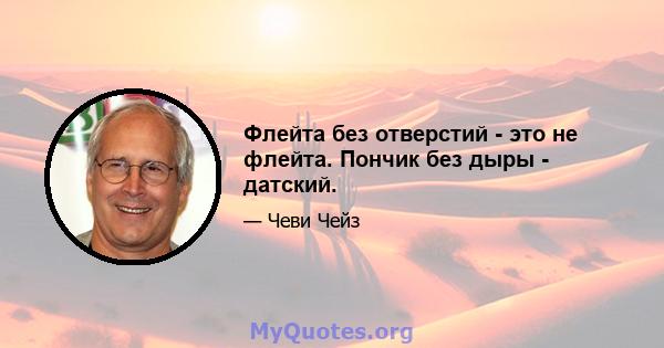 Флейта без отверстий - это не флейта. Пончик без дыры - датский.