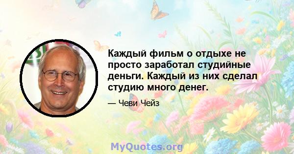 Каждый фильм о отдыхе не просто заработал студийные деньги. Каждый из них сделал студию много денег.