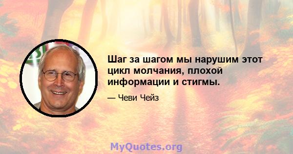 Шаг за шагом мы нарушим этот цикл молчания, плохой информации и стигмы.