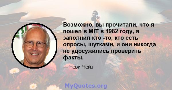 Возможно, вы прочитали, что я пошел в MIT в 1982 году, я заполнил кто -то, кто есть опросы, шутками, и они никогда не удосужились проверить факты.