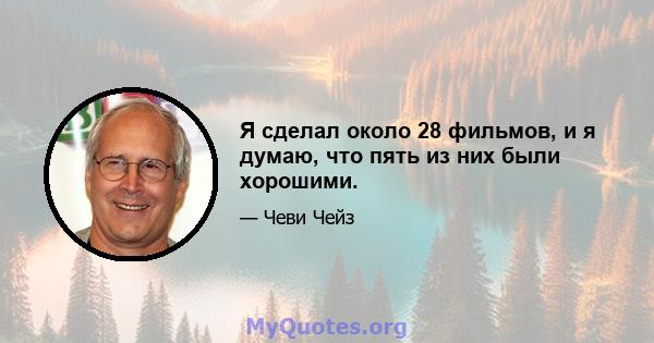 Я сделал около 28 фильмов, и я думаю, что пять из них были хорошими.