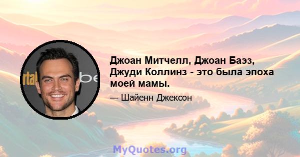 Джоан Митчелл, Джоан Баэз, Джуди Коллинз - это была эпоха моей мамы.