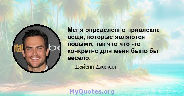 Меня определенно привлекла вещи, которые являются новыми, так что что -то конкретно для меня было бы весело.