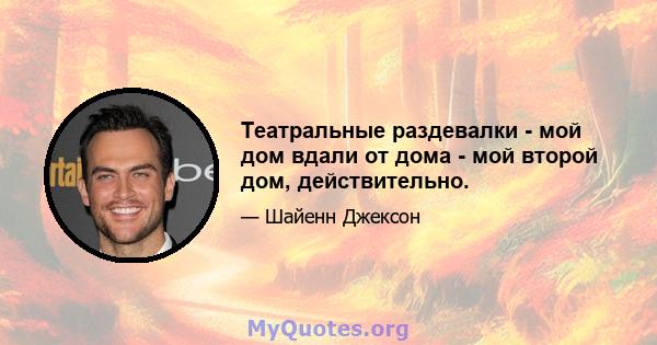 Театральные раздевалки - мой дом вдали от дома - мой второй дом, действительно.