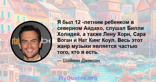 Я был 12 -летним ребенком в северном Айдахо, слушал Билли Холидей, а также Лену Хорн, Сара Воган и Нат Кинг Коул. Весь этот жанр музыки является частью того, кто я есть.