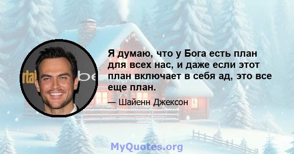 Я думаю, что у Бога есть план для всех нас, и даже если этот план включает в себя ад, это все еще план.