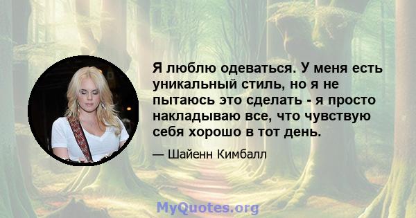 Я люблю одеваться. У меня есть уникальный стиль, но я не пытаюсь это сделать - я просто накладываю все, что чувствую себя хорошо в тот день.