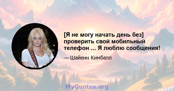 [Я не могу начать день без] проверить свой мобильный телефон ... Я люблю сообщения!