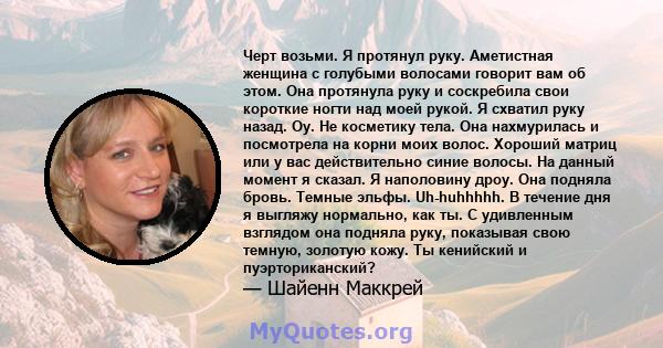 Черт возьми. Я протянул руку. Аметистная женщина с голубыми волосами говорит вам об этом. Она протянула руку и соскребила свои короткие ногти над моей рукой. Я схватил руку назад. Оу. Не косметику тела. Она нахмурилась