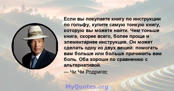 Если вы покупаете книгу по инструкции по гольфу, купите самую тонкую книгу, которую вы можете найти. Чем тоньше книга, скорее всего, более проще и элементарнее инструкция. Он может сделать одну из двух вещей: помогать