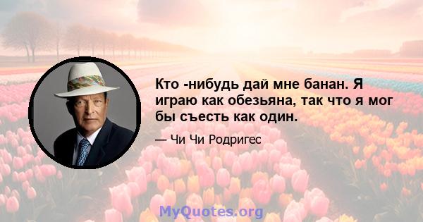 Кто -нибудь дай мне банан. Я играю как обезьяна, так что я мог бы съесть как один.