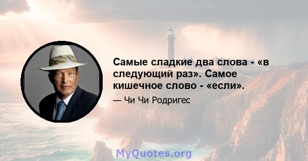 Самые сладкие два слова - «в следующий раз». Самое кишечное слово - «если».