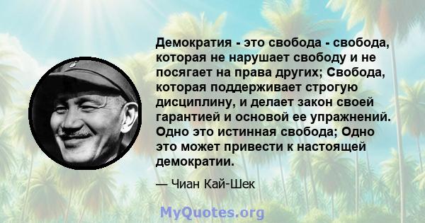 Демократия - это свобода - свобода, которая не нарушает свободу и не посягает на права других; Свобода, которая поддерживает строгую дисциплину, и делает закон своей гарантией и основой ее упражнений. Одно это истинная