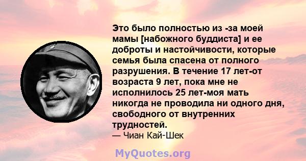 Это было полностью из -за моей мамы [набожного буддиста] и ее доброты и настойчивости, которые семья была спасена от полного разрушения. В течение 17 лет-от возраста 9 лет, пока мне не исполнилось 25 лет-моя мать