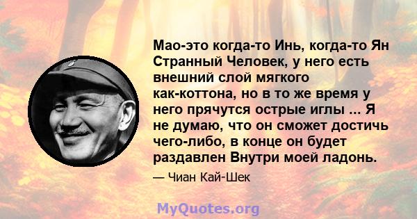 Мао-это когда-то Инь, когда-то Ян Странный Человек, у него есть внешний слой мягкого как-коттона, но в то же время у него прячутся острые иглы ... Я не думаю, что он сможет достичь чего-либо, в конце он будет раздавлен