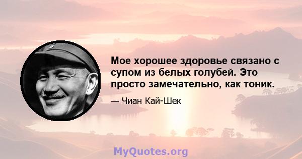 Мое хорошее здоровье связано с супом из белых голубей. Это просто замечательно, как тоник.