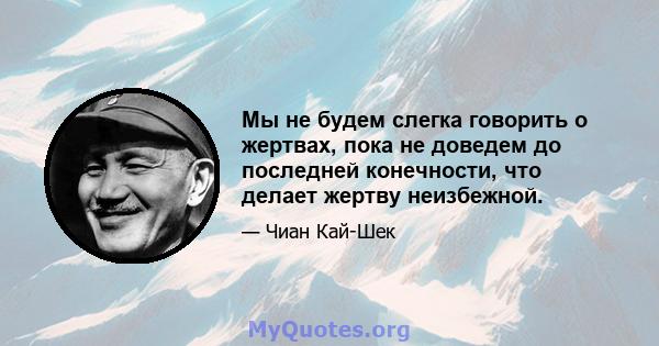 Мы не будем слегка говорить о жертвах, пока не доведем до последней конечности, что делает жертву неизбежной.