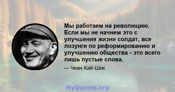 Мы работаем на революцию. Если мы не начнем это с улучшения жизни солдат, все лозунги по реформированию и улучшению общества - это всего лишь пустые слова.