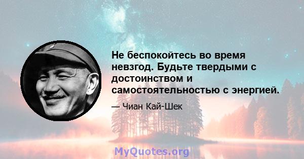 Не беспокойтесь во время невзгод. Будьте твердыми с достоинством и самостоятельностью с энергией.