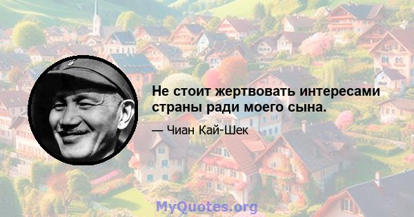 Не стоит жертвовать интересами страны ради моего сына.