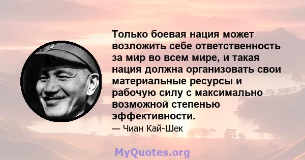 Только боевая нация может возложить себе ответственность за мир во всем мире, и такая нация должна организовать свои материальные ресурсы и рабочую силу с максимально возможной степенью эффективности.