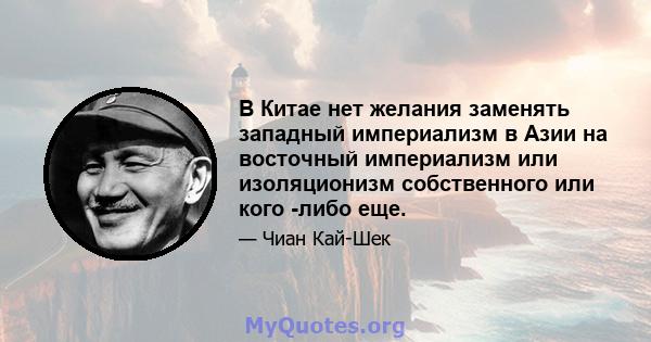 В Китае нет желания заменять западный империализм в Азии на восточный империализм или изоляционизм собственного или кого -либо еще.