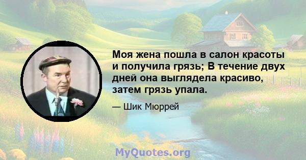 Моя жена пошла в салон красоты и получила грязь; В течение двух дней она выглядела красиво, затем грязь упала.