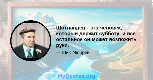 Шотландец - это человек, который держит субботу, и все остальное он может возложить руки.