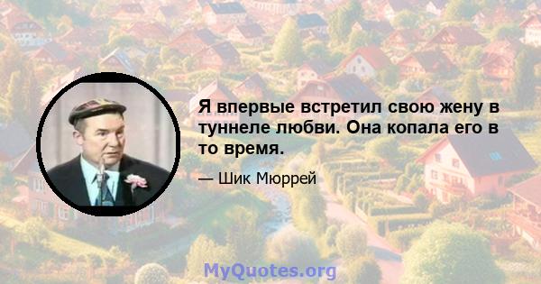 Я впервые встретил свою жену в туннеле любви. Она копала его в то время.