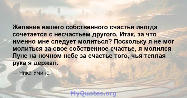 Желание вашего собственного счастья иногда сочетается с несчастьем другого. Итак, за что именно мне следует молиться? Поскольку я не мог молиться за свое собственное счастье, я молился Луне на ночном небе за счастье