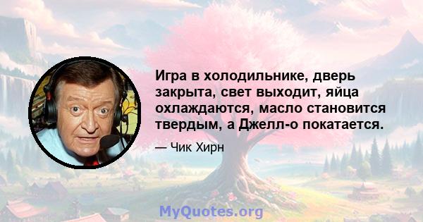 Игра в холодильнике, дверь закрыта, свет выходит, яйца охлаждаются, масло становится твердым, а Джелл-о покатается.