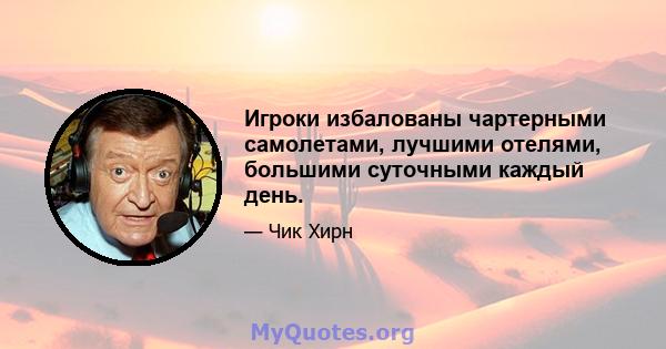 Игроки избалованы чартерными самолетами, лучшими отелями, большими суточными каждый день.