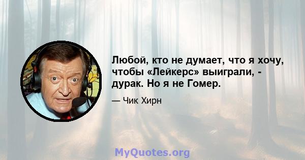 Любой, кто не думает, что я хочу, чтобы «Лейкерс» выиграли, - дурак. Но я не Гомер.