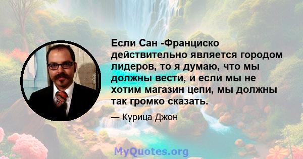 Если Сан -Франциско действительно является городом лидеров, то я думаю, что мы должны вести, и если мы не хотим магазин цепи, мы должны так громко сказать.