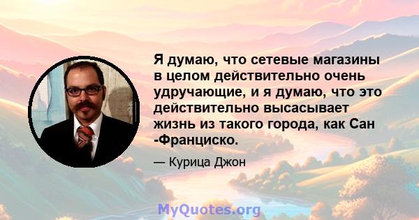 Я думаю, что сетевые магазины в целом действительно очень удручающие, и я думаю, что это действительно высасывает жизнь из такого города, как Сан -Франциско.