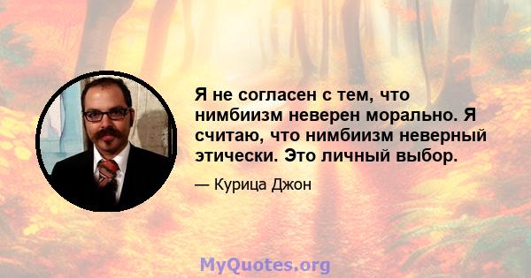 Я не согласен с тем, что нимбиизм неверен морально. Я считаю, что нимбиизм неверный этически. Это личный выбор.