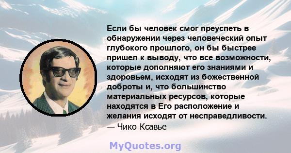 Если бы человек смог преуспеть в обнаружении через человеческий опыт глубокого прошлого, он бы быстрее пришел к выводу, что все возможности, которые дополняют его знаниями и здоровьем, исходят из божественной доброты и, 