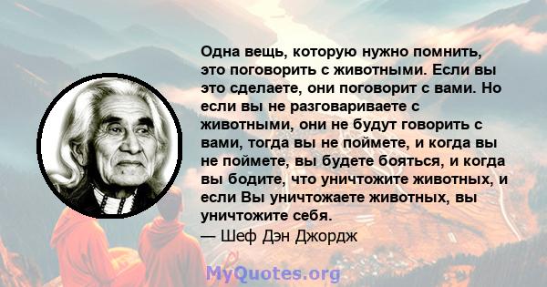 Одна вещь, которую нужно помнить, это поговорить с животными. Если вы это сделаете, они поговорит с вами. Но если вы не разговариваете с животными, они не будут говорить с вами, тогда вы не поймете, и когда вы не