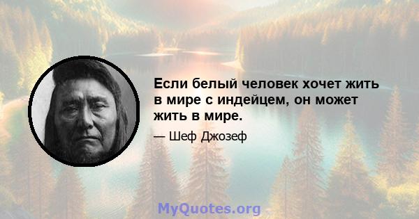 Если белый человек хочет жить в мире с индейцем, он может жить в мире.