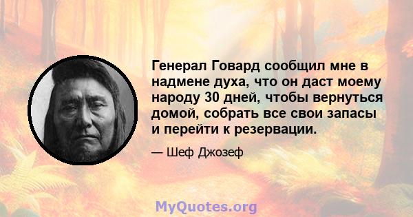 Генерал Говард сообщил мне в надмене духа, что он даст моему народу 30 дней, чтобы вернуться домой, собрать все свои запасы и перейти к резервации.