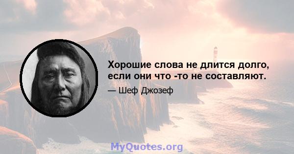 Хорошие слова не длится долго, если они что -то не составляют.