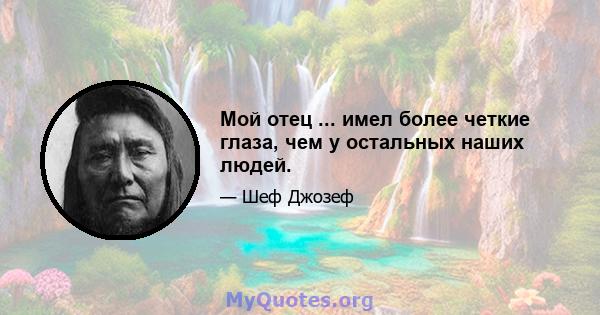 Мой отец ... имел более четкие глаза, чем у остальных наших людей.