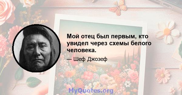 Мой отец был первым, кто увидел через схемы белого человека.