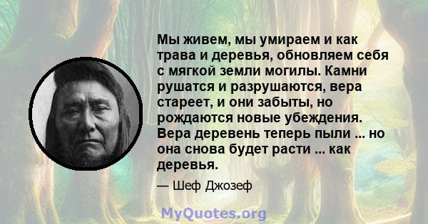 Мы живем, мы умираем и как трава и деревья, обновляем себя с мягкой земли могилы. Камни рушатся и разрушаются, вера стареет, и они забыты, но рождаются новые убеждения. Вера деревень теперь пыли ... но она снова будет