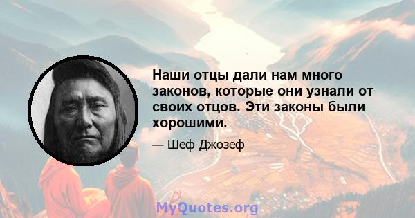 Наши отцы дали нам много законов, которые они узнали от своих отцов. Эти законы были хорошими.