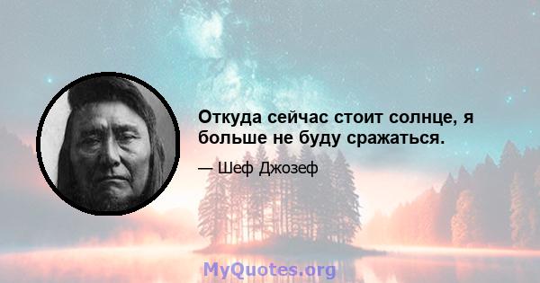 Откуда сейчас стоит солнце, я больше не буду сражаться.